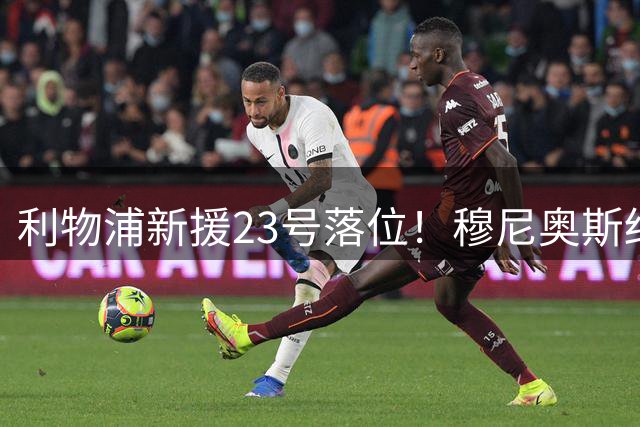 利物浦新援23号落位！穆尼奥斯结束休假正式归队合练