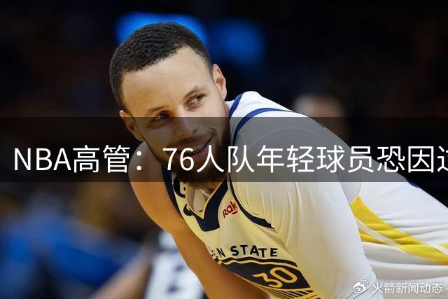NBA高管：76人队年轻球员恐因过度迎合詹姆斯受限